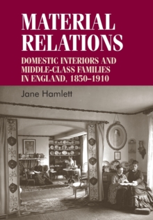 Material Relations : Domestic Interiors and Middle-Class Families in England, 1850-1910, Paperback / softback Book Material Relations : Domestic Interiors and Middle-Class Families in England, 1850-1910, Paperback / softback Book