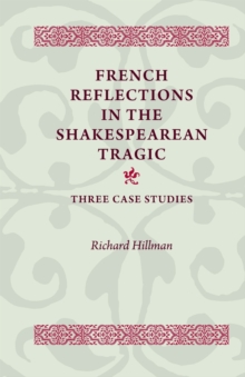 French Reflections in the Shakespearean Tragic : Three Case Studies, Paperback / softback Book French Reflections in the Shakespearean Tragic : Three Case Studies, Paperback / softback Book