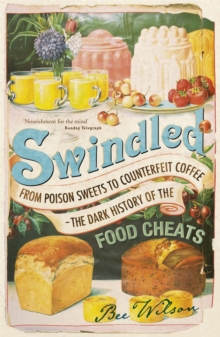 Swindled : From Poison Sweets to Counterfeit Coffee - The Dark History of the Food Cheats