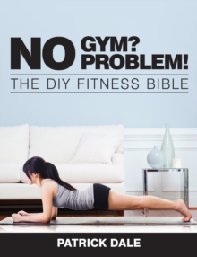 No Gym? No Problem!: The DIY Fitness Bible : The Home Fitness Bible, Paperback Book No Gym? No Problem!: The DIY Fitness Bible : The Home Fitness Bible, Paperback Book