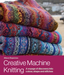 Creative Machine Knitting : A Voyage of Discovery into Colour, Shape and Stitches