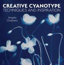 Creative Cyanotype : Techniques and Inspiration