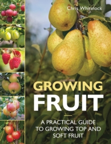 Growing Fruit : A Practical Guide to Growing Top and Soft Fruit
