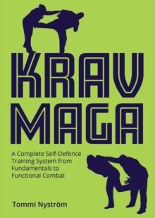 Krav Maga : A Complete Self-Defence Training System from Fundamentals to Functional Combat