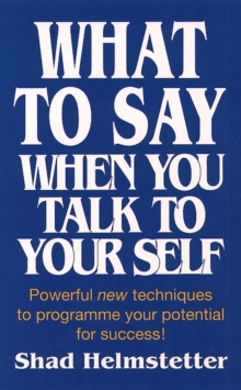 What to Say When You Talk to Yourself : Powerful New Techniques to Programme Your Potential for Success