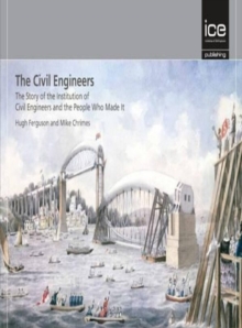 The Civil Engineers : The Story of the Institution of Civil Engineers and the People Who Made It, Hardback Book The Civil Engineers : The Story of the Institution of Civil Engineers and the People Who Made It, Hardback Book