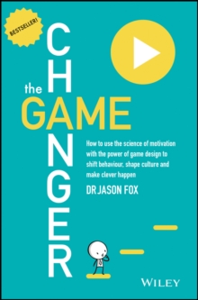 The Game Changer : How to Use the Science of Motivation With the Power of Game Design to Shift Behaviour, Shape Culture and Make Clever Happen