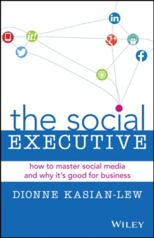 The Social Executive : How to Master Social Media and Why It's Good for Business