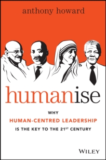 Humanise : Why Human-Centred Leadership is the Key to the 21st Century