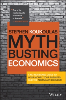 Myth-Busting Economics : A No-nonsense Guide to Your Money, Your Business and the Australian Economy