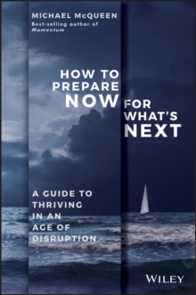 How to Prepare Now for What's Next : A Guide to Thriving in an Age of Disruption