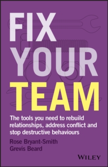 Fix Your Team : The Tools You Need to Rebuild Relationships, Address Conflict and Stop Destructive Behaviours