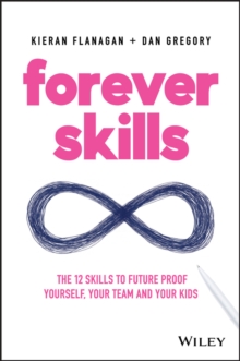 Forever Skills : The 12 Skills to Futureproof Yourself, Your Team and Your Kids