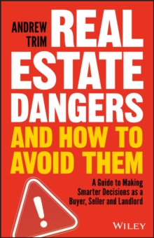 Real Estate Dangers and How to Avoid Them : A Guide to Making Smarter Decisions as a Buyer, Seller and Landlord