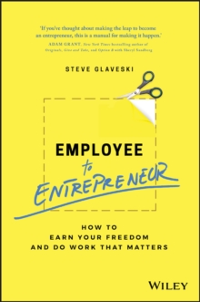 Employee to Entrepreneur : How to Earn Your Freedom and Do Work that Matters