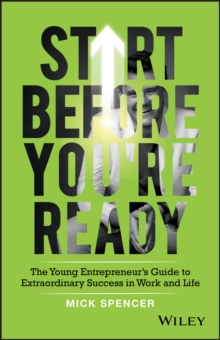 Start Before You're Ready : The Young Entrepreneur's Guide to Extraordinary Success in Work and Life