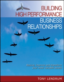 Building High Performance Business Relationships : Rescue, Improve, and Transform Your Most Valuable Assets