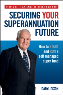 Securing Your Superannuation Future : How to Start and Run a Self Managed Super Fund