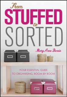 From Stuffed to Sorted : Your Essential Guide To Organising, Room By Room