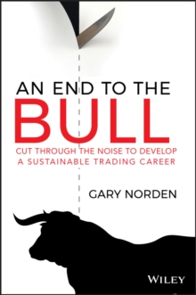 An End to the Bull : Cut Through the Noise to Develop a Sustainable Trading Career