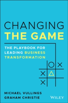 Changing the Game : The Playbook for Leading Business Transformation