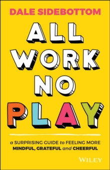 All Work No Play : A Surprising Guide to Feeling More Mindful, Grateful and Cheerful