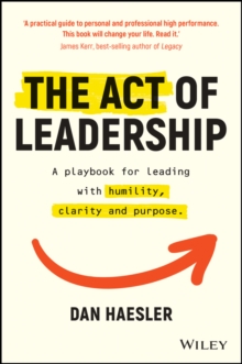 The Act of Leadership : A Playbook for Leading with Humility, Clarity and Purpose