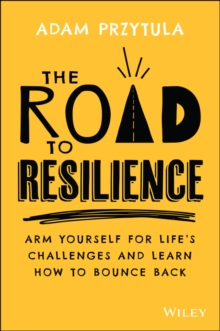 The Road to Resilience : Arm Yourself for Life's Challenges and Learn How to Bounce Back