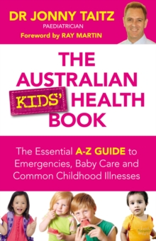 The Australian Kids' Health Book : The Essential A-Z Guide to Emergencies , Baby Care and Common Childhood Illnesses