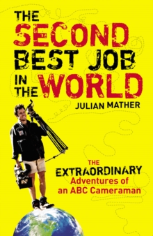 The Second Best Job in the World : The Extraordinary Adventures of an ABC Cameraman