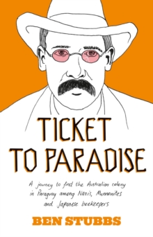 Ticket to Paradise : A Journey to Find the Australian Colony in Paraguay Among Nazis, Mennonites and Japanese Beekeepers