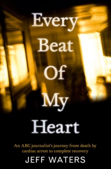 Every Beat Of My Heart : One man's journey from near-death to complete re covery