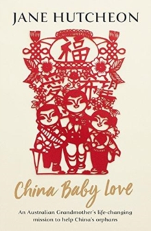 China Baby Love : An Australian Grandmother's life-changing mission to help China's orphans, Paperback / softback Book China Baby Love : An Australian Grandmother's life-changing mission to help China's orphans, Paperback / softback Book