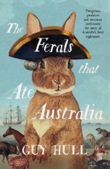 The Ferals that Ate Australia : The fascinating history of feral animals and winner of a 2022 Whitley Award from the bestselling author of The Dogs that Made Australia