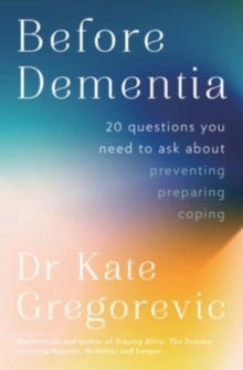 Before Dementia : 20 questions you need to ask about understanding, preventing, preparing for and coping with dementia from the specialist doctor and author of Staying Alive