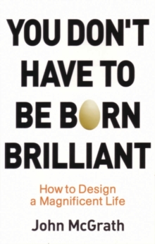 You Don't Have to Be Born Brilliant : How to Design a Magnificent Life