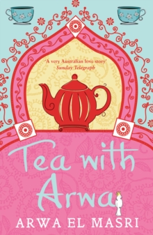 Tea with Arwa : A memoir of family, faith and finding a home in Australia