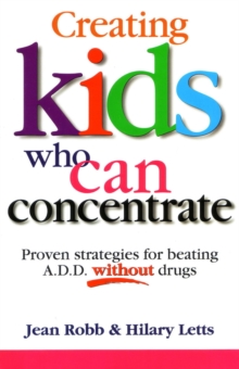 Creating Kids Who Can Concentrate : Proven strategies for beating A.D.D. without drugs