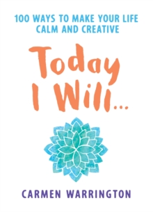 Today I Will... : 100 ways to make your life calm and creative