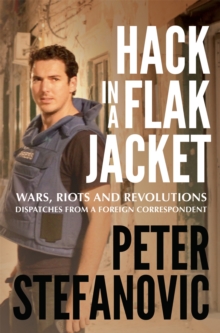 Hack in a Flak Jacket : Wars, riots and revolutions - dispatches from a foreign correspondent, Paperback / softback Book Hack in a Flak Jacket : Wars, riots and revolutions - dispatches from a foreign correspondent, Paperback / softback Book