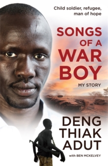 Songs of a War Boy : The bestselling biography of Deng Adut - a child soldier, refugee and man of hope, Paperback / softback Book Songs of a War Boy : The bestselling biography of Deng Adut - a child soldier, refugee and man of hope, Paperback / softback Book