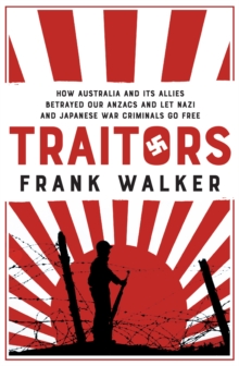 Traitors : How Australia and its Allies betrayed our ANZACs and let Nazi and Japanese War Criminals Go Free