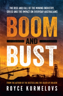 Boom and Bust : The rise and fall of the mining industry, greed and the impact on everyday Australians, Paperback / softback Book Boom and Bust : The rise and fall of the mining industry, greed and the impact on everyday Australians, Paperback / softback Book