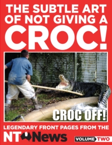 The Subtle Art of Not Giving a Croc! : Legendary front pages from the NT News, Volume Two