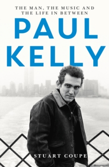 Paul Kelly : The man, the music and the life in between