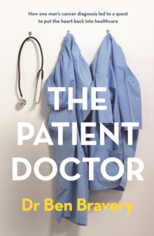 The Patient Doctor : How one man's cancer diagnosis led to a quest to put the heart back into healthcare