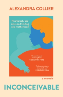 Inconceivable : Heartbreak, bad dates and finding solo motherhood