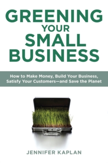 Greening Your Small Business : How to Make Money, Build Your Business, Satisfy Your Customers - and Save the Planet, Paperback / softback Book Greening Your Small Business : How to Make Money, Build Your Business, Satisfy Your Customers - and Save the Planet, Paperback / softback Book