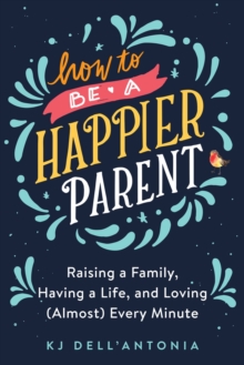 How to be a Happier Parent : Raising Afamily, Having a Life and Loving (Almost) Every Minute, Hardback Book How to be a Happier Parent : Raising Afamily, Having a Life and Loving (Almost) Every Minute, Hardback Book