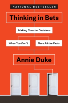 Thinking in Bets : Making Smarter Decisions When You Don't Have All the Facts